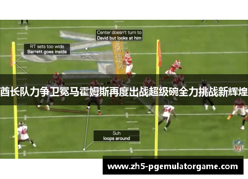 酋长队力争卫冕马霍姆斯再度出战超级碗全力挑战新辉煌