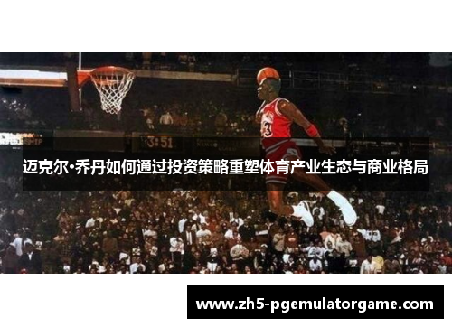 迈克尔·乔丹如何通过投资策略重塑体育产业生态与商业格局
